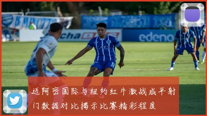 迈阿密国际与纽约红牛激战成平射门数据对比揭示比赛精彩程度