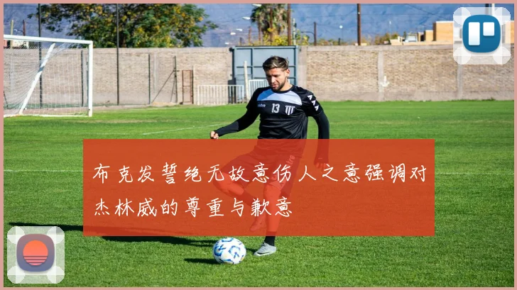 布克发誓绝无故意伤人之意强调对杰林威的尊重与歉意