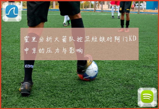 霍里分析火箭队控卫短缺对阿门KD申京的压力与影响