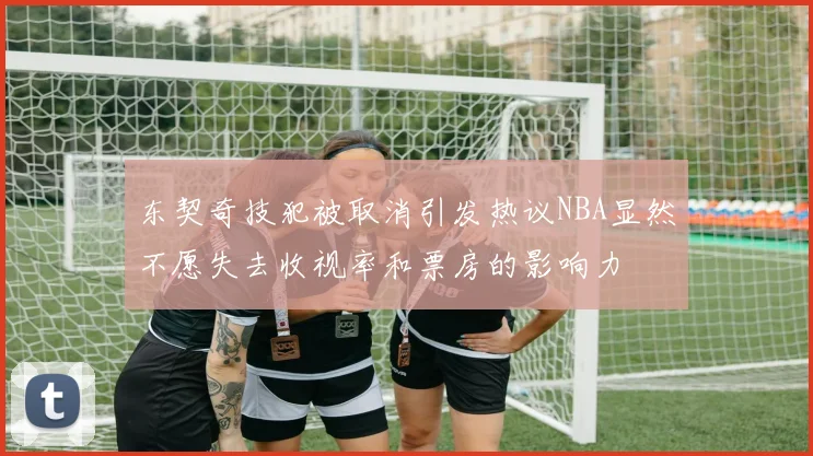 东契奇技犯被取消引发热议NBA显然不愿失去收视率和票房的影响力