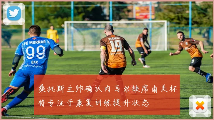 桑托斯主帅确认内马尔缺席南美杯将专注于康复训练提升状态