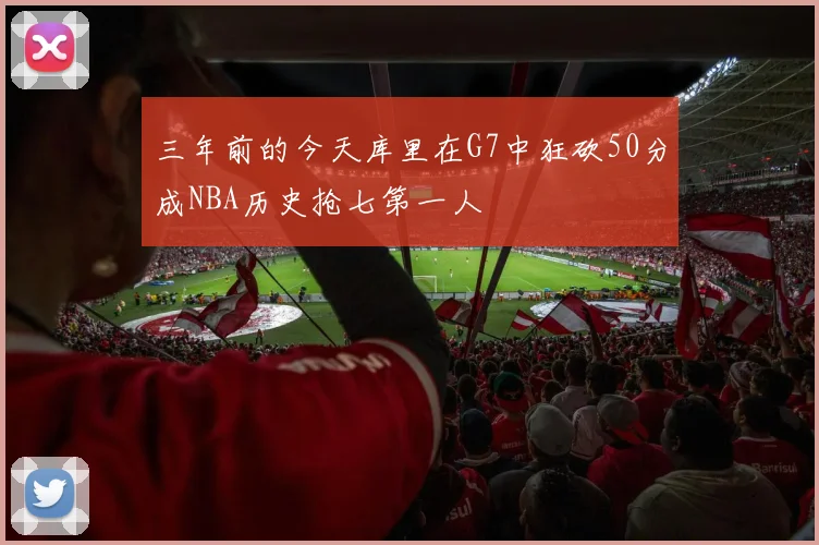 三年前的今天库里在G7中狂砍50分成NBA历史抢七第一人
