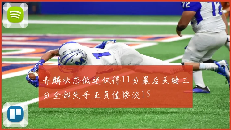 齐麟状态低迷仅得11分最后关键三分全部失手正负值惨淡15