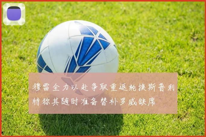 穆雷全力以赴争取重返轮换斯普利特称其随时准备替补罗威缺席