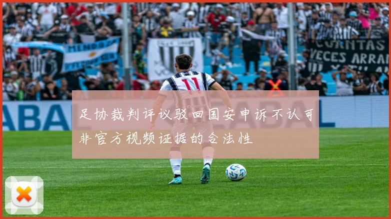 足协裁判评议驳回国安申诉不认可非官方视频证据的合法性
