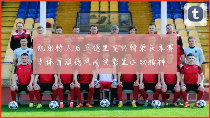 凯尔特人后卫德里克怀特荣获本赛季体育道德风尚奖彰显运动精神
