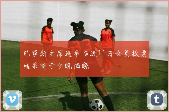 巴萨新主席选举临近11万会员投票结果将于今晚揭晓